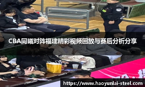 CBA同曦对阵福建精彩视频回放与赛后分析分享