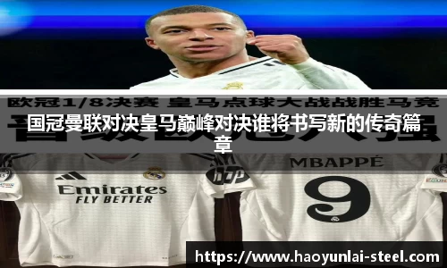 国冠曼联对决皇马巅峰对决谁将书写新的传奇篇章