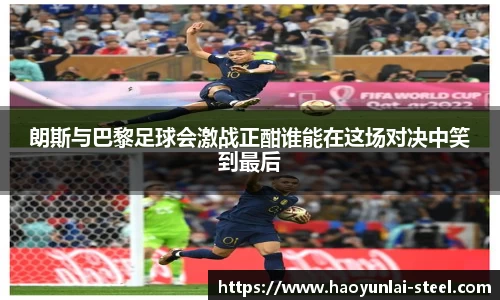朗斯与巴黎足球会激战正酣谁能在这场对决中笑到最后