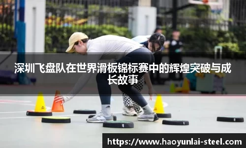 深圳飞盘队在世界滑板锦标赛中的辉煌突破与成长故事